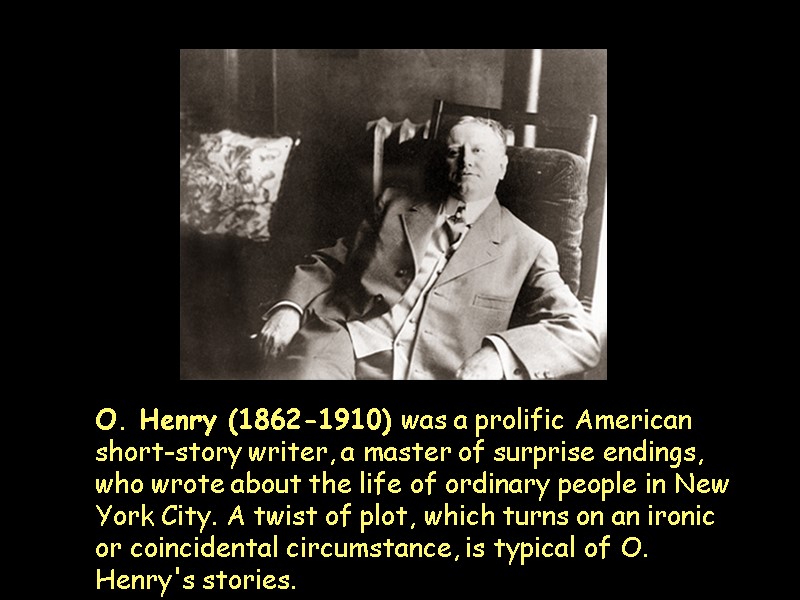 O. Henry (1862-1910) was a prolific American short-story writer, a master of surprise endings,